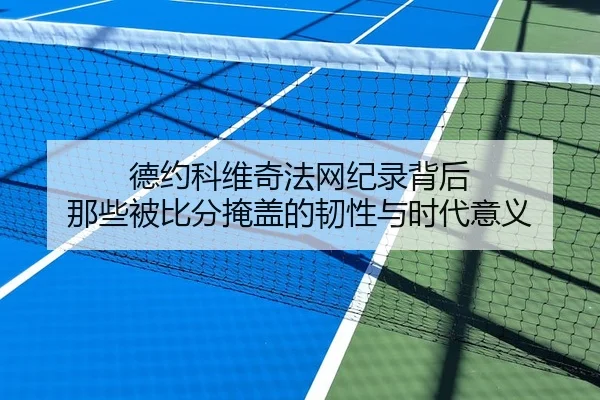 德约科维奇法网纪录背后 那些被比分掩盖的韧性与时代意义